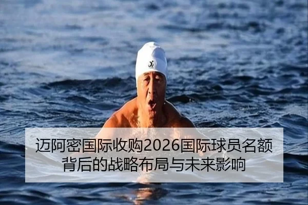 迈阿密国际收购2026国际球员名额背后的战略布局与未来影响